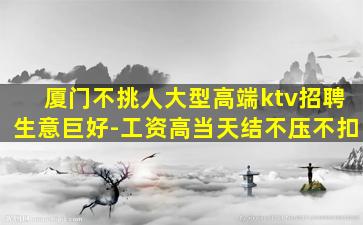 厦门不挑人大型高端ktv招聘生意巨好-工资高当天结不压不扣