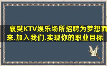襄樊KTV娱乐场所招聘为梦想而来.加入我们.实现你的职业目标